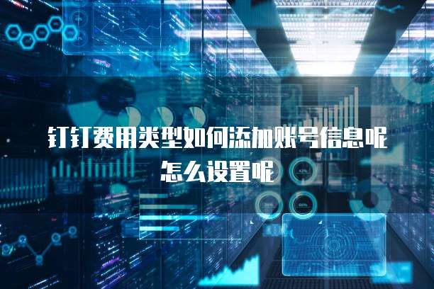钉钉费用类型如何添加账号信息呢怎么设置呢