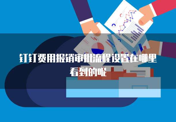 钉钉费用报销审批流程设置在哪里看到的呢