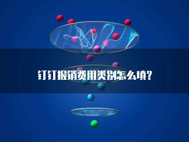 钉钉报销费用类别怎么填？