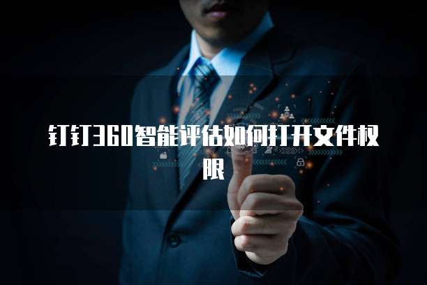 钉钉360智能评估如何打开文件权限