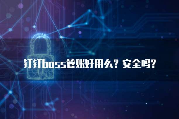 钉钉boss管账好用么？安全吗？