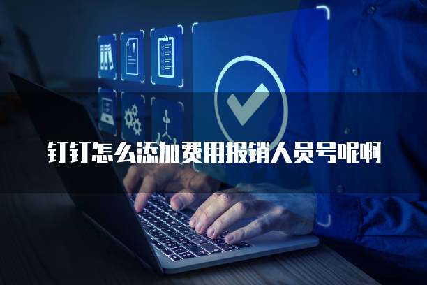 钉钉怎么添加费用报销人员号呢啊