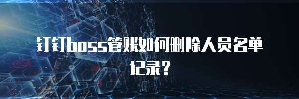 钉钉boss管账如何删除人员名单记录？