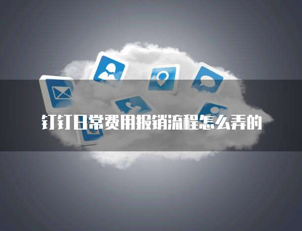 钉钉日常费用报销流程怎么弄的
