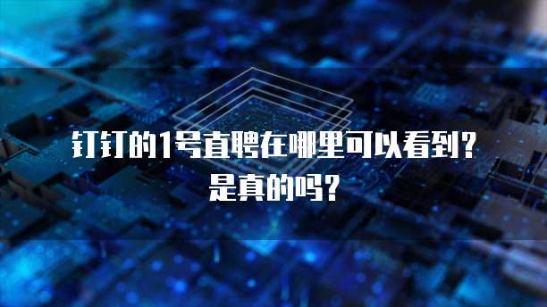 钉钉的1号直聘在哪里可以看到?是真的吗?