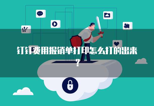 钉钉费用报销单打印怎么打的出来?