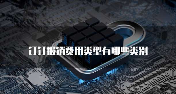 钉钉报销费用类型有哪些类别