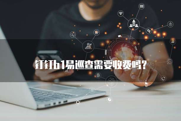 钉钉b1易巡查需要收费吗?