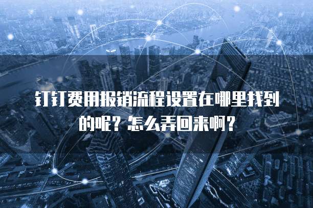 钉钉费用报销流程设置在哪里找到的呢?怎么弄回来啊?