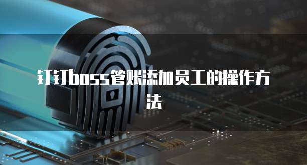 钉钉boss管账添加员工的操作方法