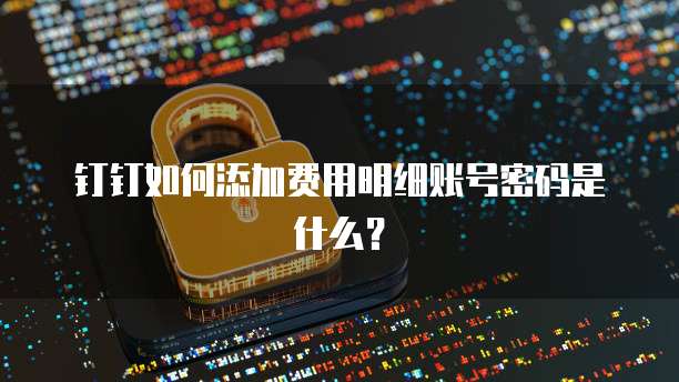 钉钉如何添加费用明细账号密码是什么?