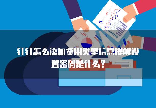 钉钉怎么添加费用类型信息提醒设置密码是什么?