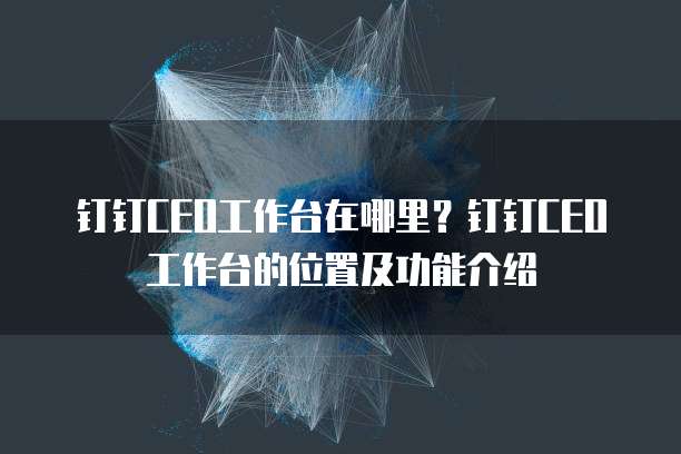 钉钉CEO工作台在哪里？钉钉CEO工作台的位置及功能介绍