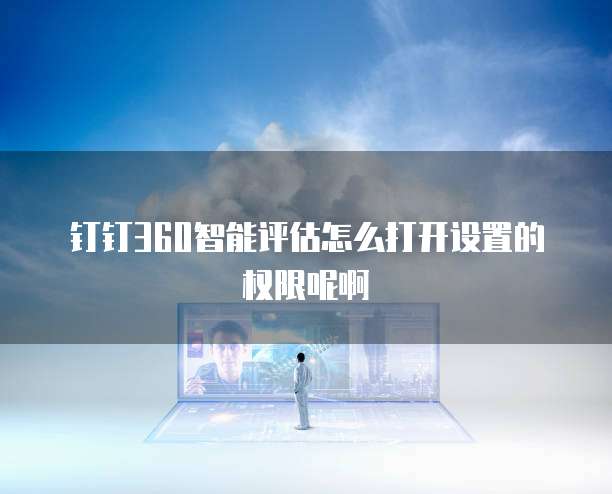 钉钉360智能评估怎么打开设置的权限呢啊