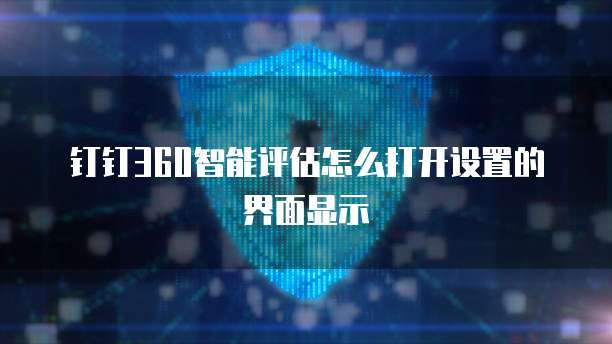 钉钉360智能评估怎么打开设置的界面显示