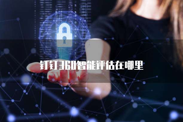 钉钉360智能评估在哪里