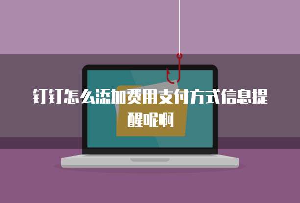 钉钉怎么添加费用支付方式信息提醒呢啊