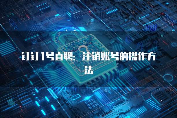 钉钉1号直聘:注销账号的操作方法
