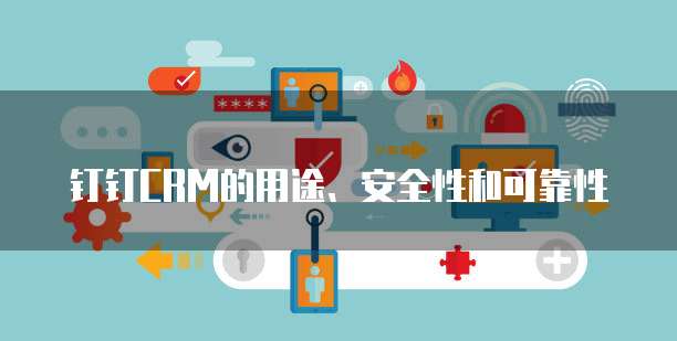钉钉CRM的用途、安全性和可靠性