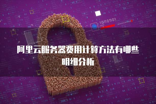 阿里云服务器费用计算方法有哪些明细分析