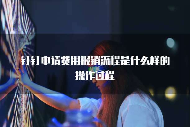 钉钉申请费用报销流程是什么样的操作过程