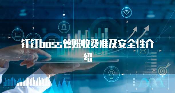 钉钉boss管账收费准及安全性介绍