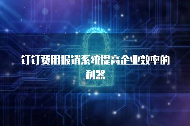 钉钉费用报销系统提高企业效率的利器