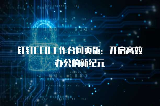 钉钉CEO工作台网页版:开启高效办公的新纪元