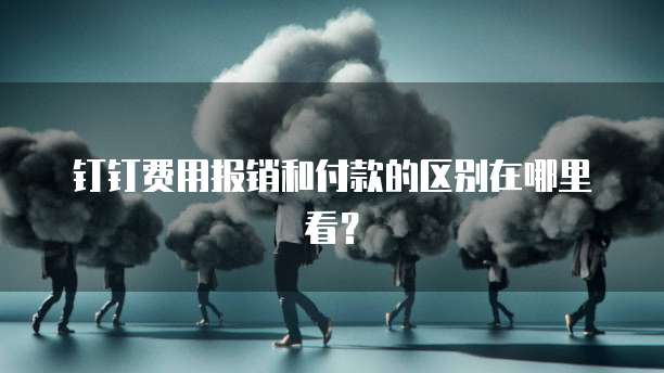 钉钉费用报销和付款的区别在哪里看？