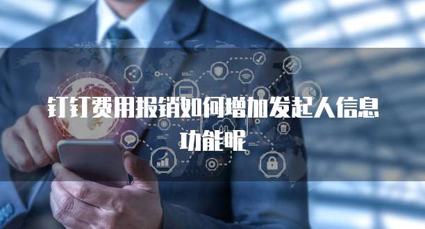 钉钉费用报销如何增加发起人信息功能呢