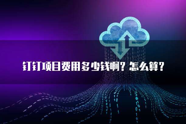 钉钉项目费用多少钱啊?怎么算?