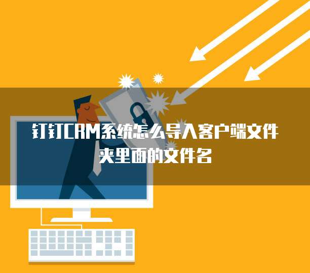 钉钉CRM系统怎么导入客户端文件夹里面的文件名