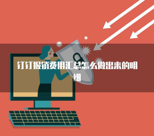 钉钉报销费用汇总怎么做出来的明细