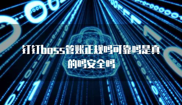 钉钉boss管账正规吗可靠吗是真的吗安全吗