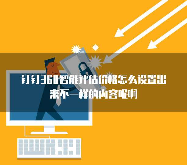 钉钉360智能评估价格怎么设置出来不一样的内容呢啊
