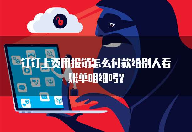 钉钉上费用报销怎么付款给别人看账单明细吗?