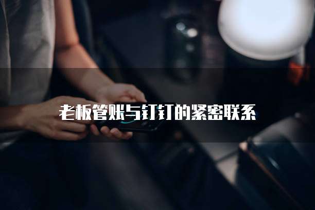 老板管账与钉钉的紧密联系