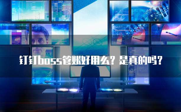 钉钉boss管账好用么？是真的吗？