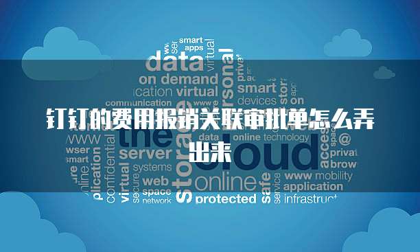 钉钉的费用报销关联审批单怎么弄出来