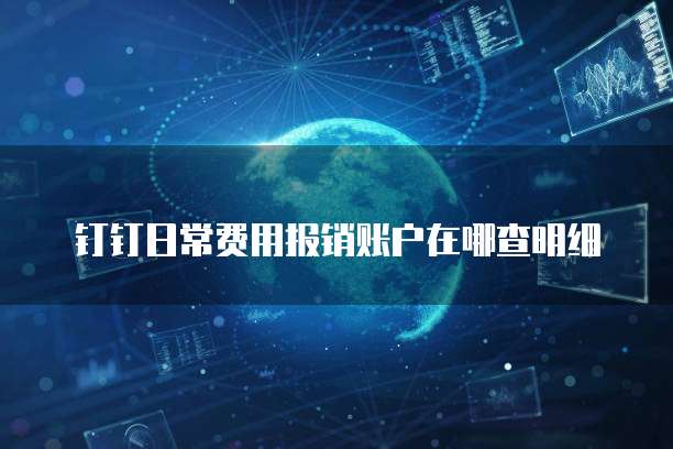 钉钉日常费用报销账户在哪查明细