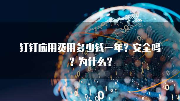 钉钉应用费用多少钱一年?安全吗?为什么?