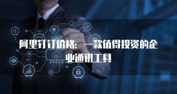 阿里钉钉价格:一款值得投资的企业通讯工具