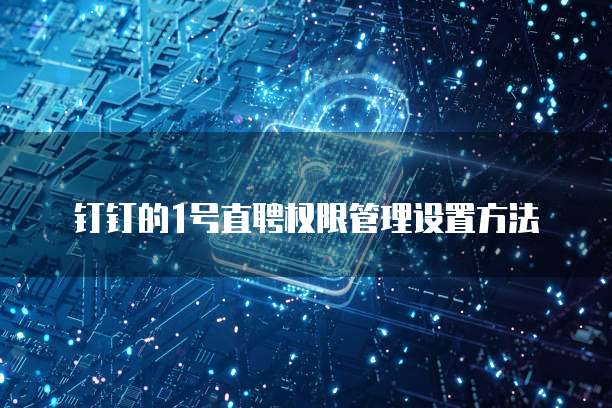 钉钉的1号直聘权限管理设置方法