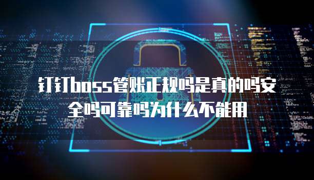 钉钉boss管账正规吗是真的吗安全吗可靠吗为什么不能用