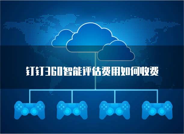 钉钉360智能评估费用如何收费