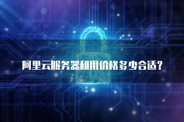 阿里云服务器租用价格多少合适?