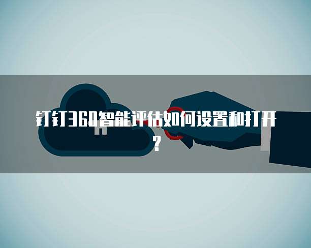 钉钉360智能评估如何设置和打开?