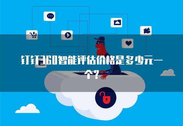 钉钉360智能评估价格是多少元一个?