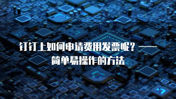 钉钉上如何申请费用发票呢?——简单易操作的方法