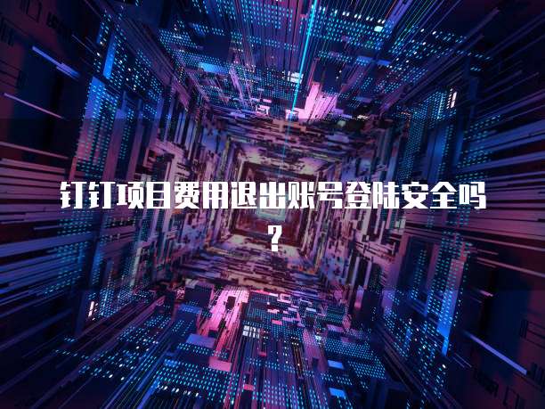 钉钉项目费用退出账号登陆安全吗?